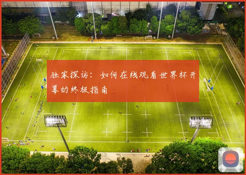 独家探访:如何在线观看世界杯开幕的终极指南