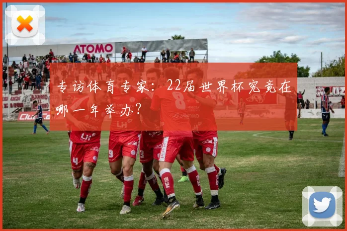 专访体育专家：22届世界杯究竟在哪一年举办？