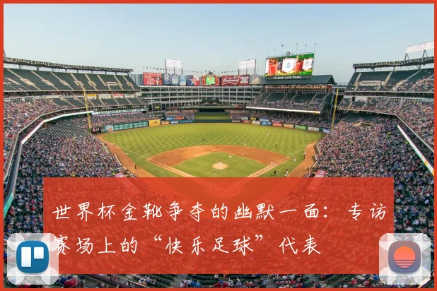世界杯金靴争夺的幽默一面：专访赛场上的“快乐足球”代表
