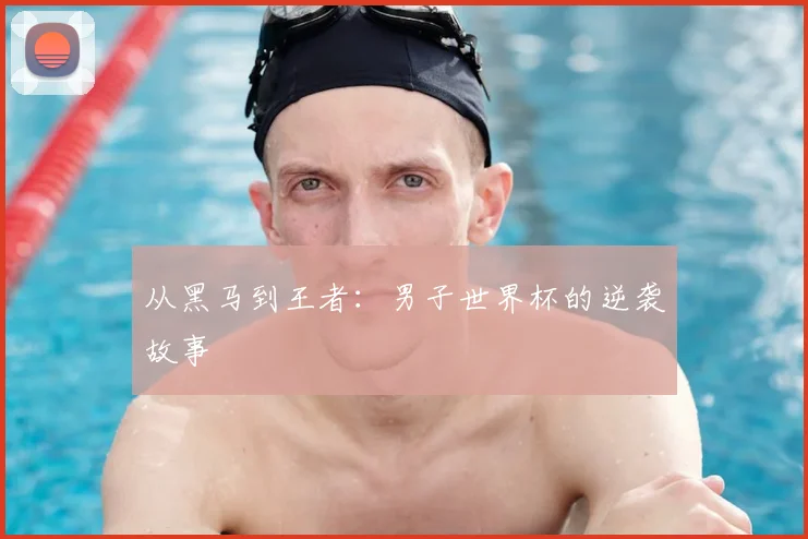 从黑马到王者：男子世界杯的逆袭故事