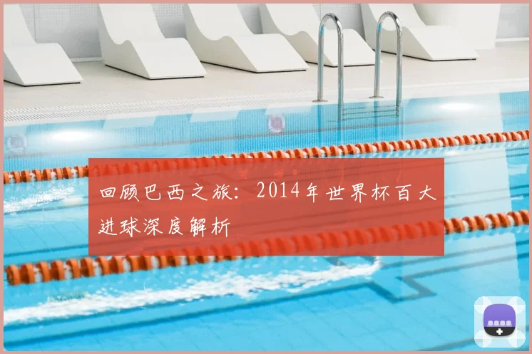 回顾巴西之旅：2014年世界杯百大进球深度解析