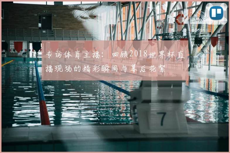 专访体育主播：回顾2018世界杯直播现场的精彩瞬间与幕后花絮