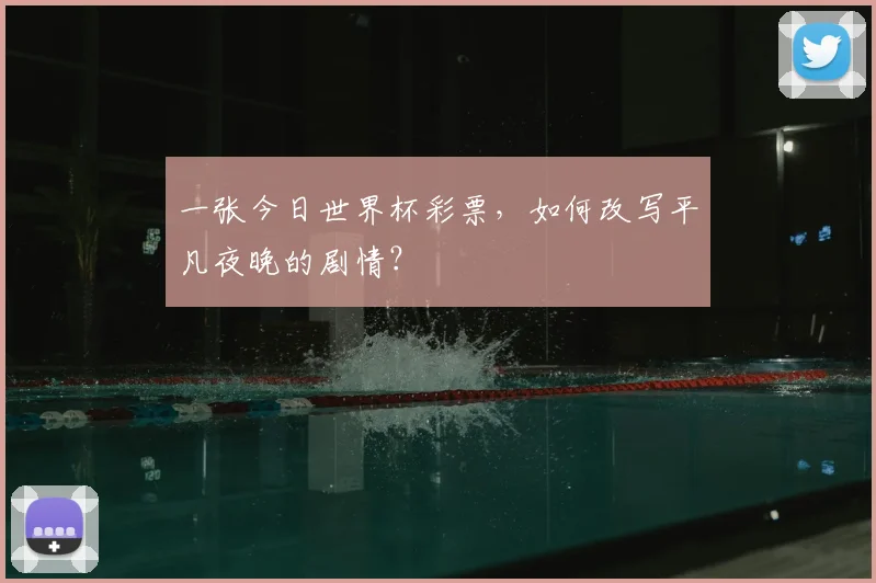 一张今日世界杯彩票，如何改写平凡夜晚的剧情？