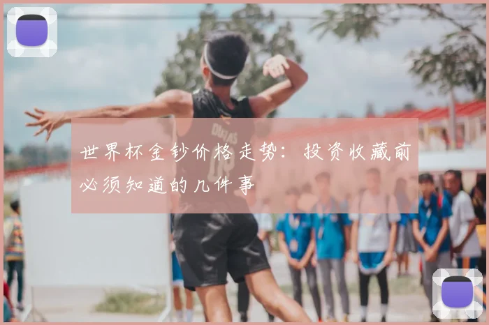 世界杯金钞价格走势：投资收藏前必须知道的几件事