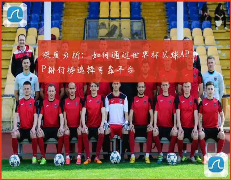 深度分析:如何通过世界杯买球APP排行榜选择可靠平台