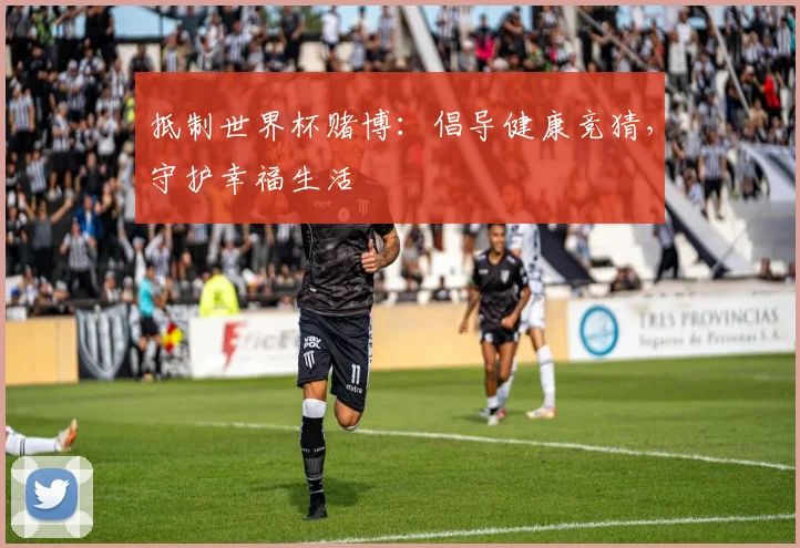 抵制世界杯赌博：倡导健康竞猜，守护幸福生活