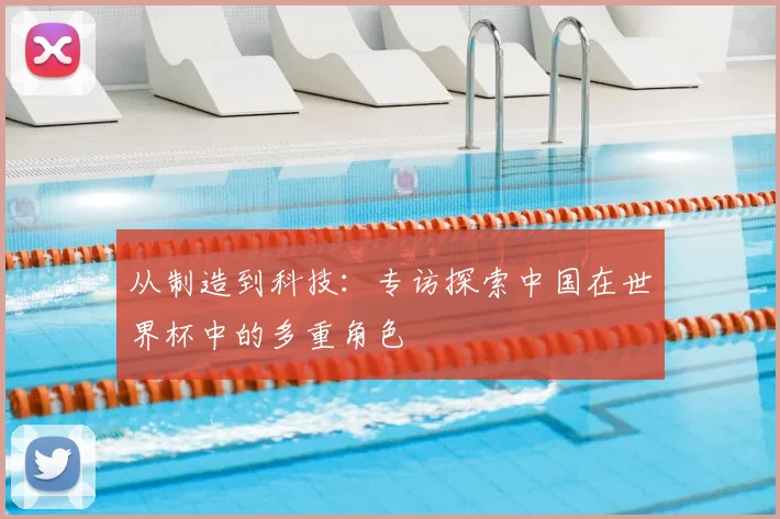 从制造到科技：专访探索中国在世界杯中的多重角色