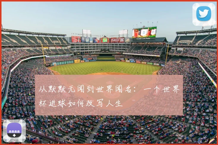 从默默无闻到世界闻名：一个世界杯进球如何改写人生