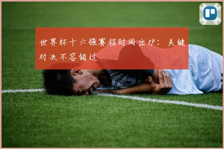 世界杯十六强赛程时间出炉：关键对决不容错过