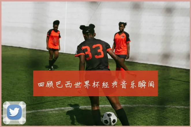 回顾巴西世界杯经典音乐瞬间
