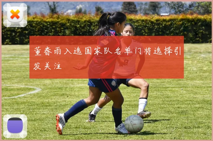 董春雨入选国家队名单门将选择引发关注