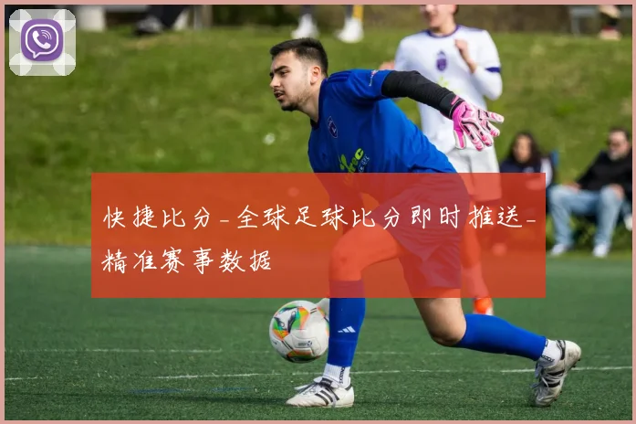 快捷比分_全球足球比分即时推送_精准赛事数据