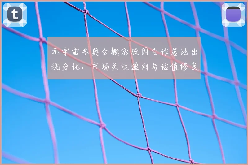 元宇宙冬奥会概念股因合作落地出现分化，市场关注盈利与估值修复