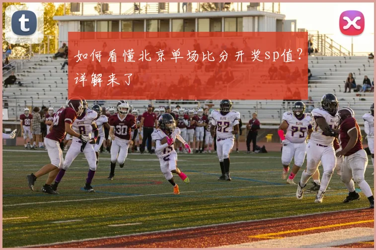 如何看懂北京单场比分开奖sp值？详解来了