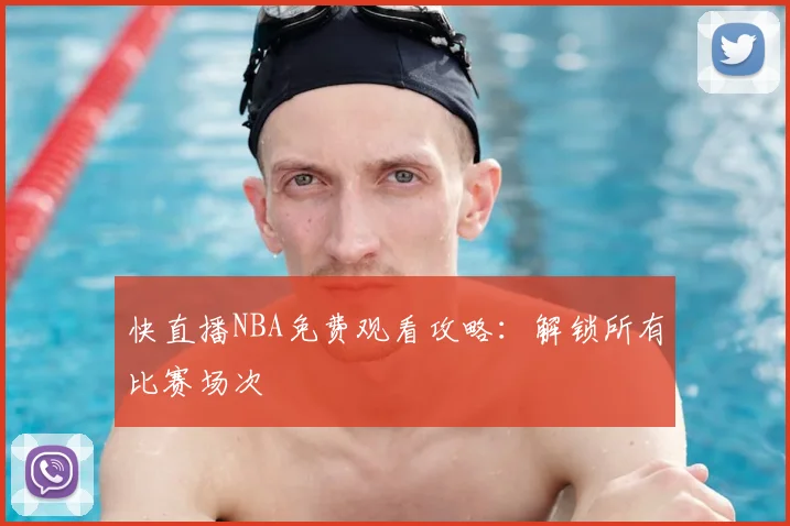 快直播NBA免费观看攻略：解锁所有比赛场次