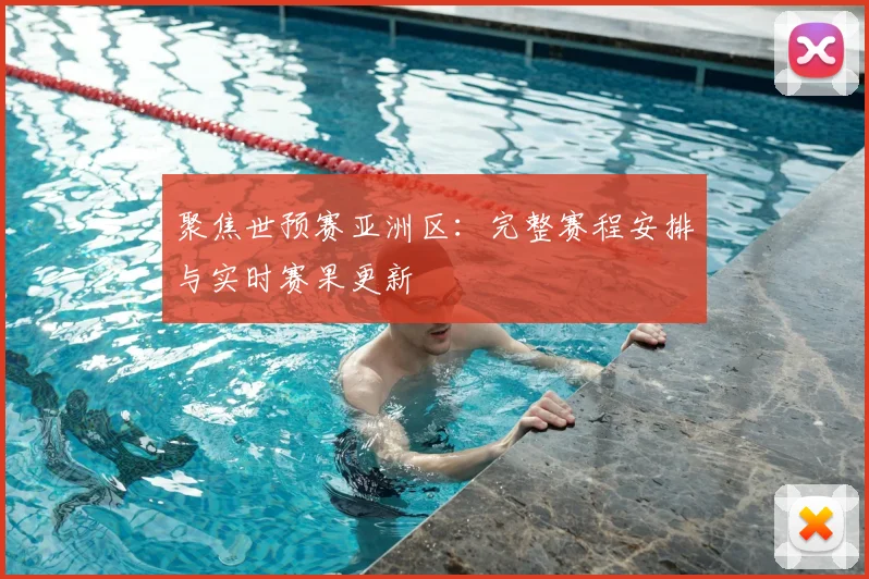 聚焦世预赛亚洲区：完整赛程安排与实时赛果更新