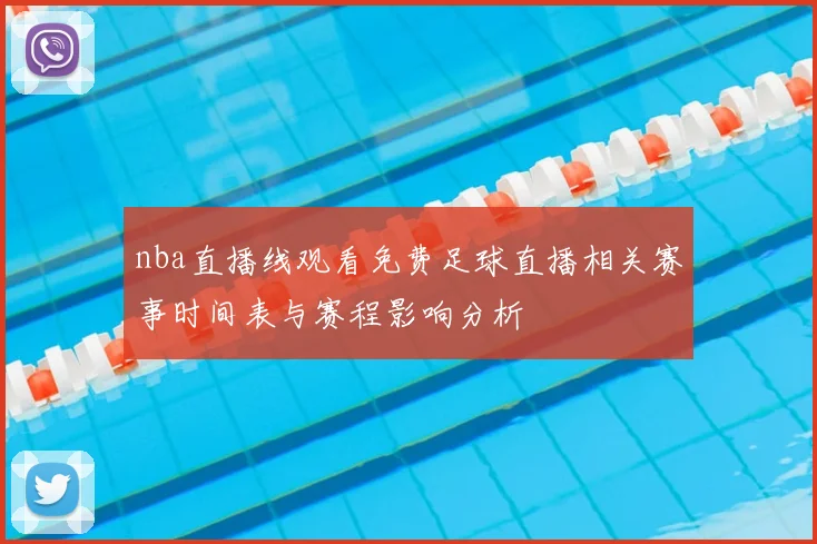 nba直播线观看免费足球直播相关赛事时间表与赛程影响分析