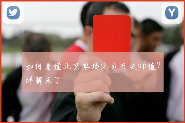 如何看懂北京单场比分开奖sp值？详解来了