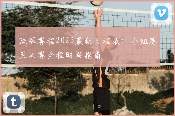 欧冠赛程2023最新日程表：小组赛至决赛全程时间指南