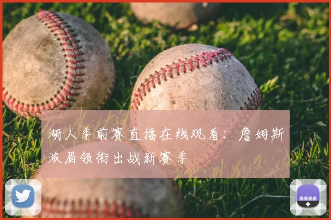 湖人季前赛直播在线观看：詹姆斯浓眉领衔出战新赛季