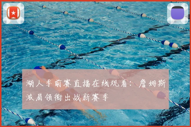 湖人季前赛直播在线观看：詹姆斯浓眉领衔出战新赛季