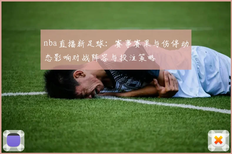 nba直播新足球：赛事赛果与伤停动态影响对战阵容与投注策略