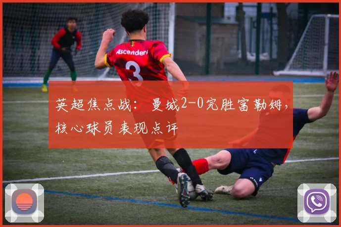 英超焦点战：曼城2-0完胜富勒姆，核心球员表现点评